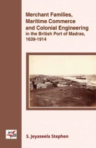 Merchant Families, Maritime Commerce and Colonial Engineering in the British Port of Madras, 1639-1914