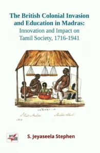 The British Colonial Invasion and Education in Madras: Innovation and Impact on Tamil Society, 1716-1941