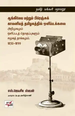 எஸ். ஜெயசீல ஸ்டீபன் எழுதிய ஆங்கிலேய மற்றும் பிரெஞ்சுக் காலனியத் தமிழகத்தில் ஒளிப்படக்கலை அறிமுகமும் ஒளிப்படத் தொகுப்புகளும் சமூகத் தாக்கமும், 1852-1899 - Book Cover