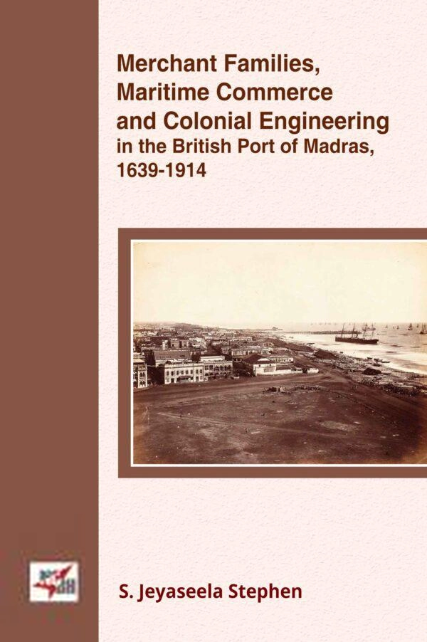 S. Jayasheela Stephan எழுதிய Merchant Families, Maritime Commerce and Colonial Engineering in the British Port of Madras, 1639-1914 - Book Cover